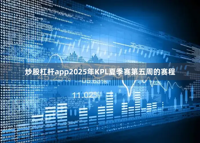 炒股杠杆app2025年KPL夏季赛第五周的赛程