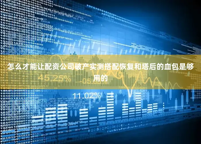 怎么才能让配资公司破产实测搭配恢复和塔后的血包是够用的