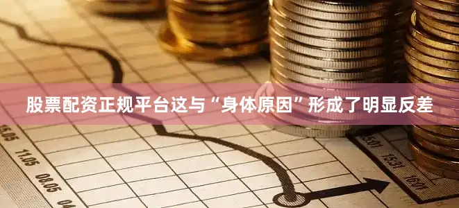 股票配资正规平台这与“身体原因”形成了明显反差