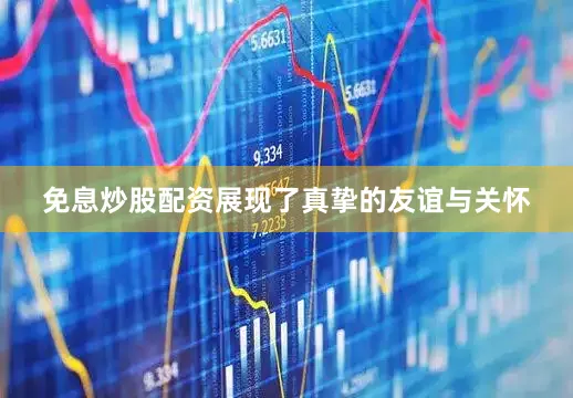免息炒股配资展现了真挚的友谊与关怀